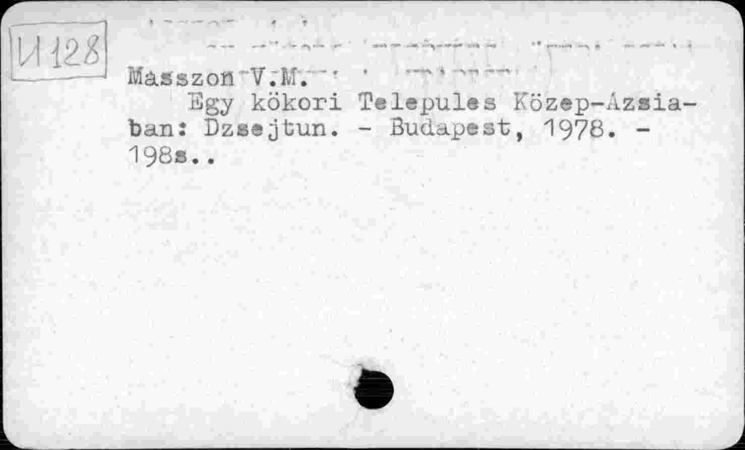 ﻿MasszonV.M. "*
ïïgy kökori Telepules Közep-Azsia-banî Dzsejtun. - Budapest, 1970« -198s..